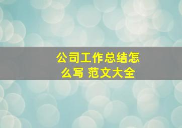 公司工作总结怎么写 范文大全